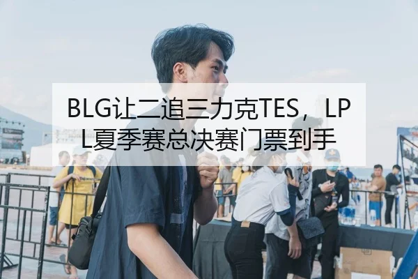 BLG让二追三力克TES，LPL夏季赛总决赛门票到手