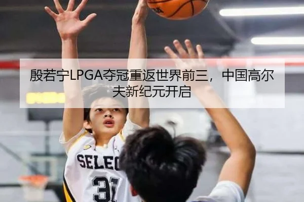 殷若宁LPGA夺冠重返世界前三，中国高尔夫新纪元开启